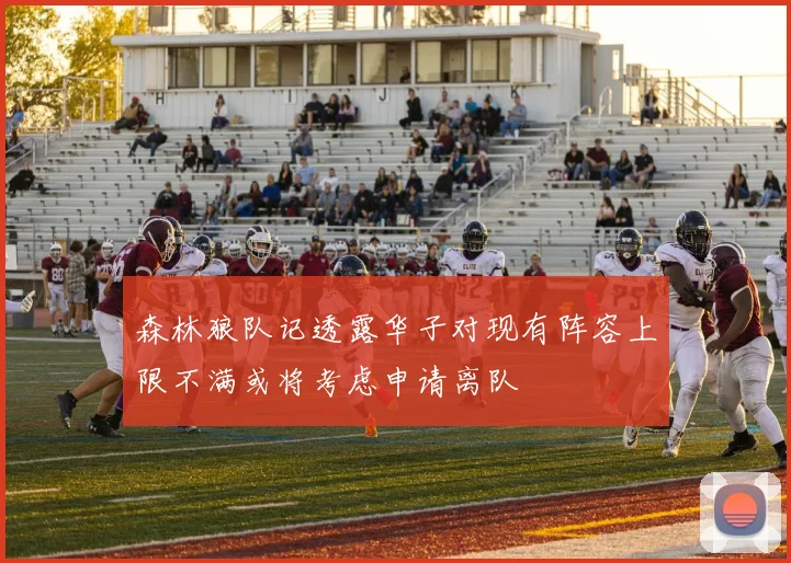 森林狼队记透露华子对现有阵容上限不满或将考虑申请离队