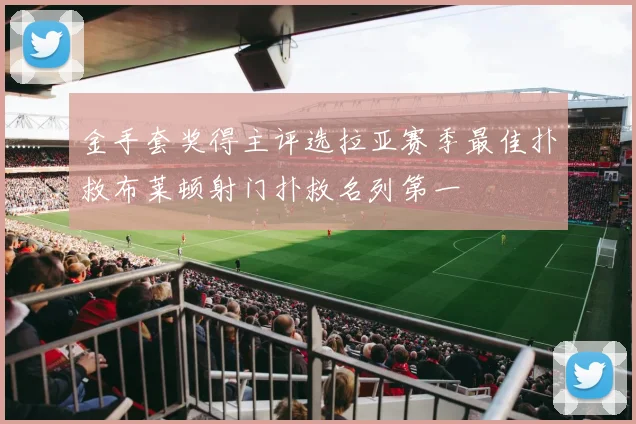 金手套奖得主评选拉亚赛季最佳扑救布莱顿射门扑救名列第一