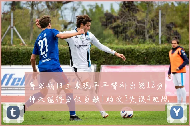 普尔战旧主表现平平替补出场12分钟未能得分仅贡献1助攻3失误4犯规