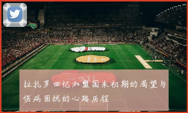 拉扎罗回忆加盟国米初期的渴望与伤病困扰的心路历程