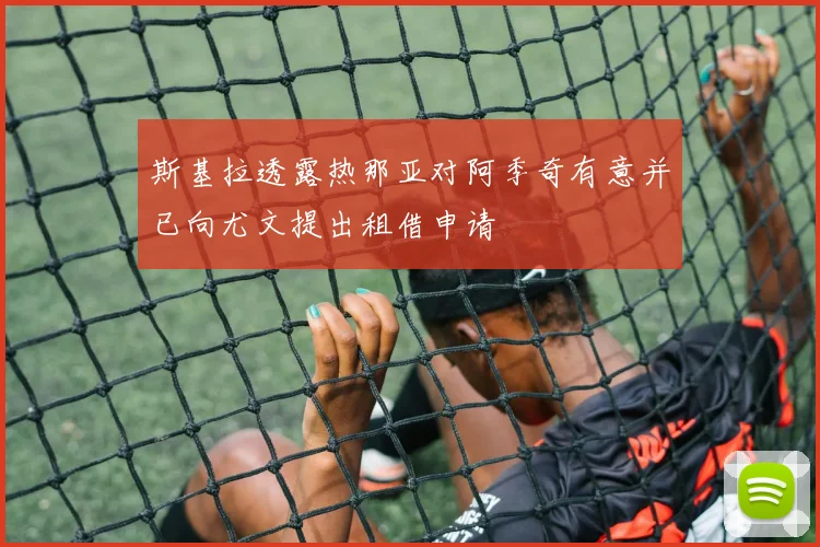斯基拉透露热那亚对阿季奇有意并已向尤文提出租借申请