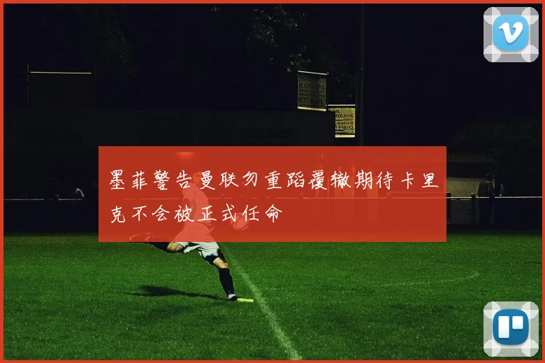 墨菲警告曼联勿重蹈覆辙期待卡里克不会被正式任命