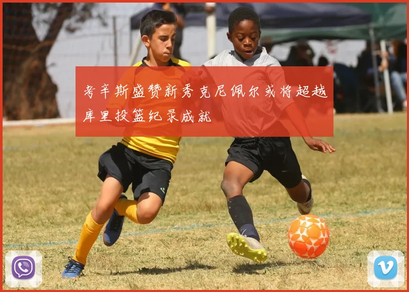 考辛斯盛赞新秀克尼佩尔或将超越库里投篮纪录成就