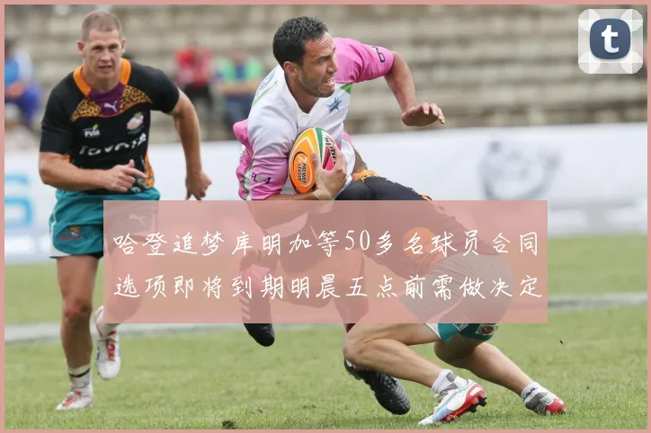 哈登追梦库明加等50多名球员合同选项即将到期明晨五点前需做决定