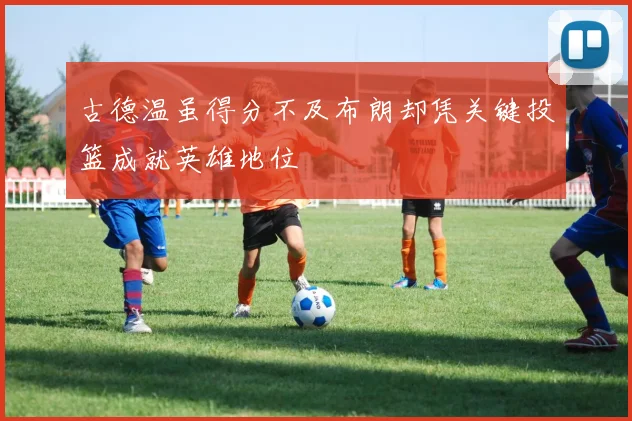 古德温虽得分不及布朗却凭关键投篮成就英雄地位