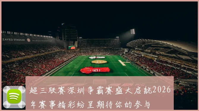 超三联赛深圳争霸赛盛大启航2026年赛事精彩纷呈期待你的参与