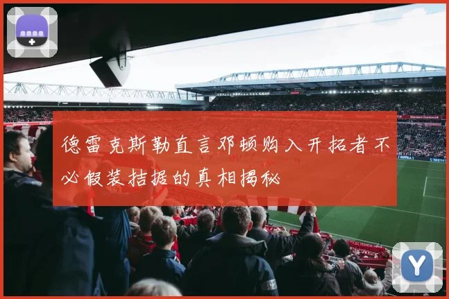 德雷克斯勒直言邓顿购入开拓者不必假装拮据的真相揭秘