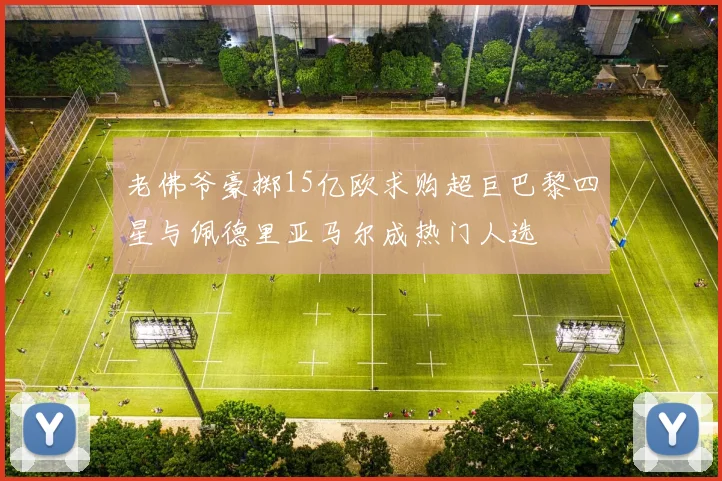 老佛爷豪掷15亿欧求购超巨巴黎四星与佩德里亚马尔成热门人选
