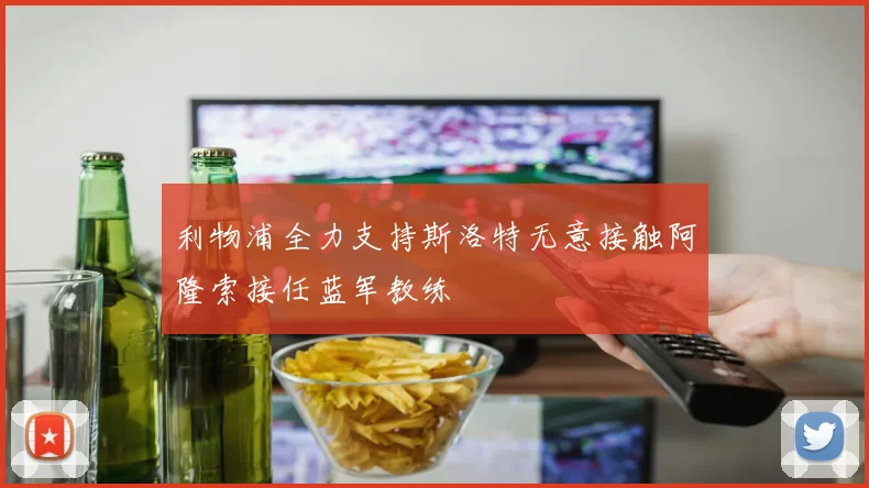 利物浦全力支持斯洛特无意接触阿隆索接任蓝军教练