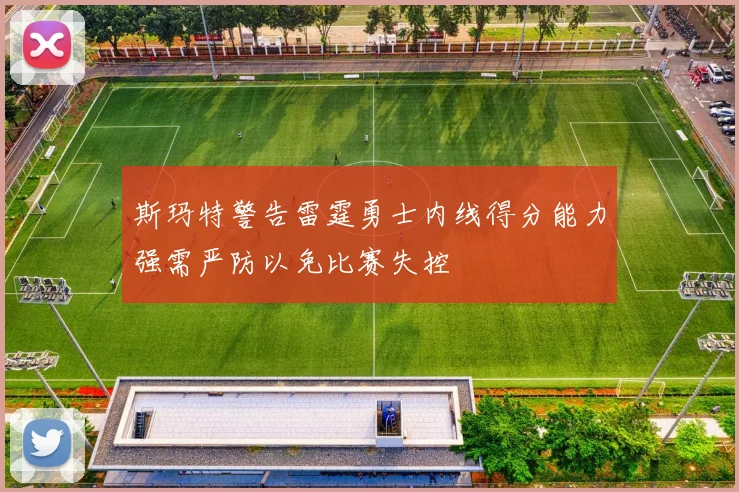 斯玛特警告雷霆勇士内线得分能力强需严防以免比赛失控
