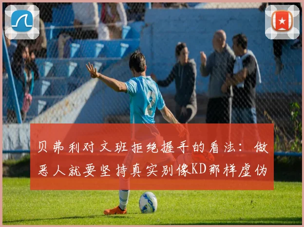 贝弗利对文班拒绝握手的看法：做恶人就要坚持真实别像KD那样虚伪