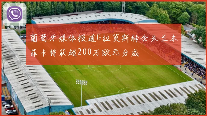 葡萄牙媒体报道G拉莫斯转会米兰本菲卡将获超200万欧元分成