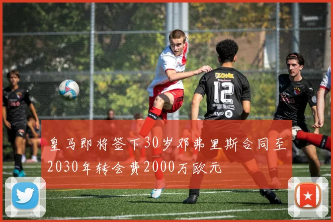皇马即将签下30岁邓弗里斯合同至2030年转会费2000万欧元