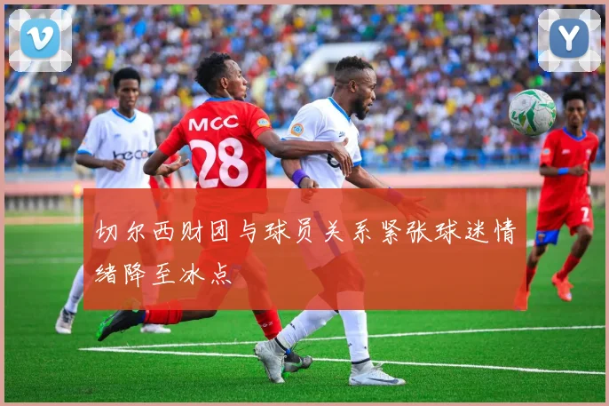 切尔西财团与球员关系紧张球迷情绪降至冰点