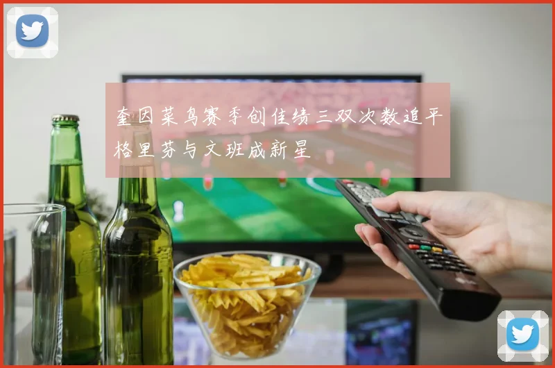 奎因菜鸟赛季创佳绩三双次数追平格里芬与文班成新星