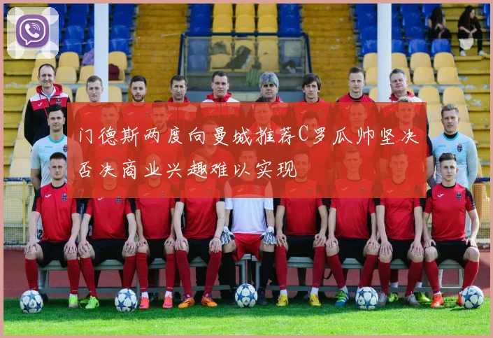 门德斯两度向曼城推荐C罗瓜帅坚决否决商业兴趣难以实现